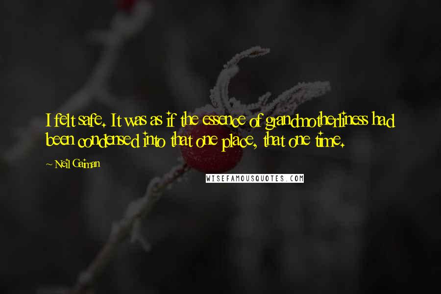 Neil Gaiman Quotes: I felt safe. It was as if the essence of grandmotherliness had been condensed into that one place, that one time.