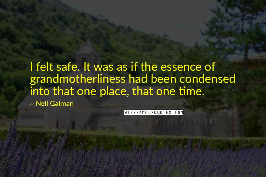 Neil Gaiman Quotes: I felt safe. It was as if the essence of grandmotherliness had been condensed into that one place, that one time.