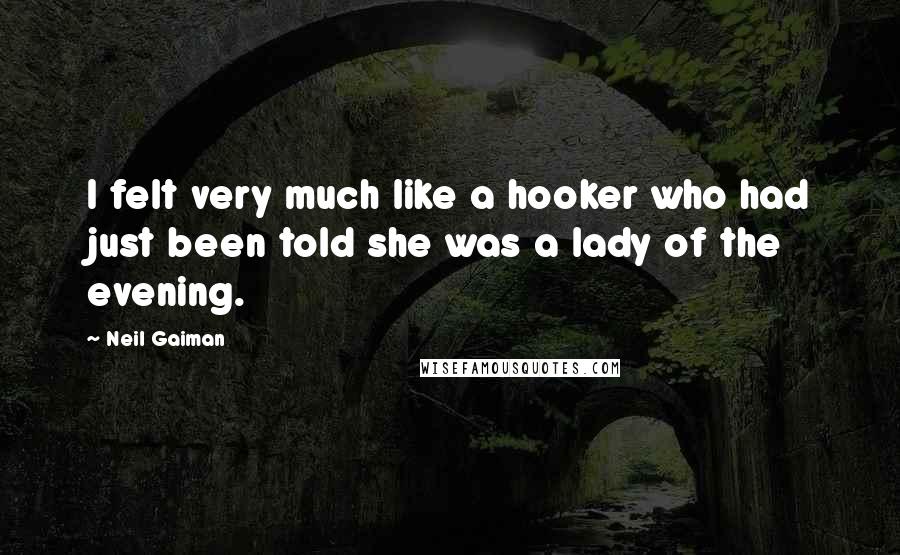 Neil Gaiman Quotes: I felt very much like a hooker who had just been told she was a lady of the evening.