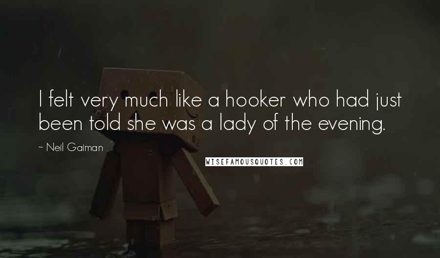 Neil Gaiman Quotes: I felt very much like a hooker who had just been told she was a lady of the evening.