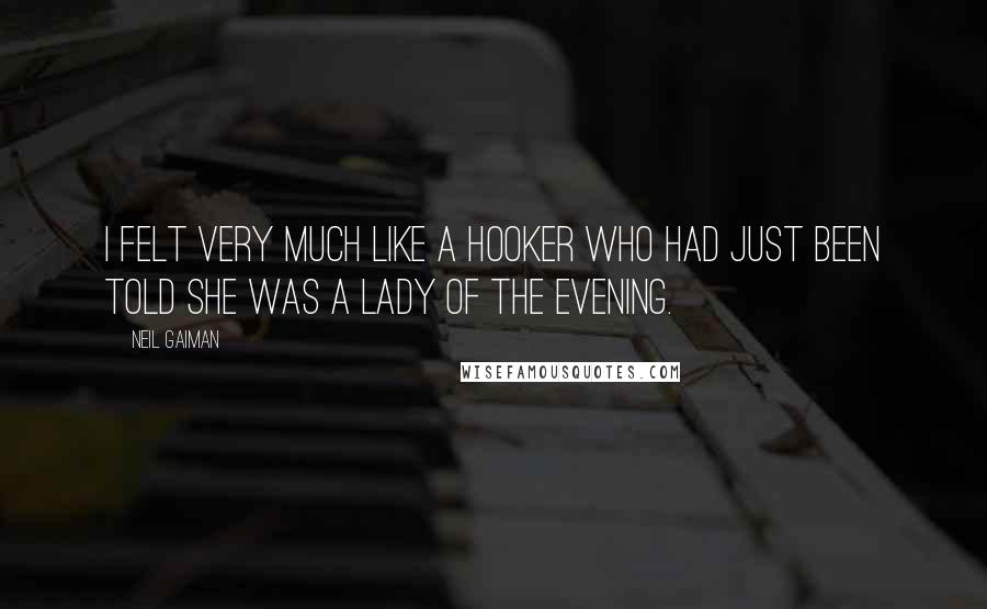 Neil Gaiman Quotes: I felt very much like a hooker who had just been told she was a lady of the evening.