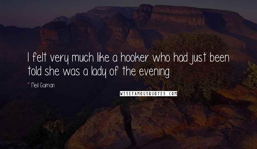 Neil Gaiman Quotes: I felt very much like a hooker who had just been told she was a lady of the evening.