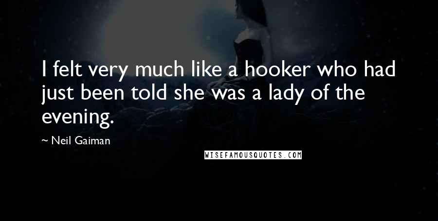 Neil Gaiman Quotes: I felt very much like a hooker who had just been told she was a lady of the evening.