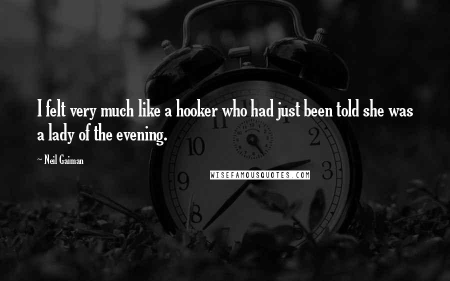 Neil Gaiman Quotes: I felt very much like a hooker who had just been told she was a lady of the evening.