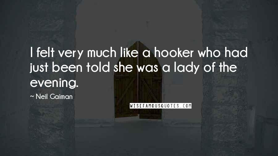 Neil Gaiman Quotes: I felt very much like a hooker who had just been told she was a lady of the evening.