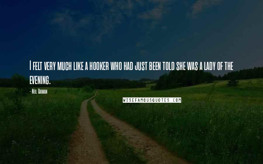 Neil Gaiman Quotes: I felt very much like a hooker who had just been told she was a lady of the evening.