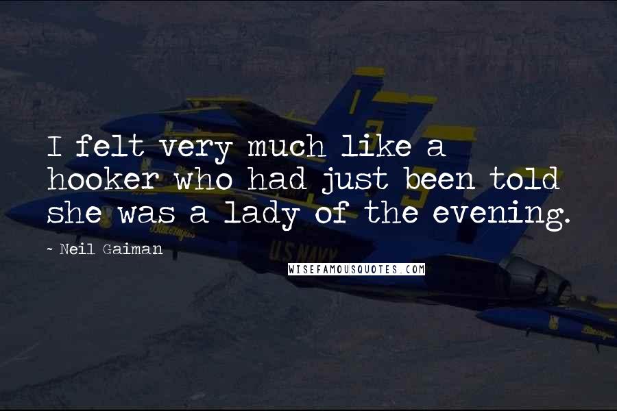 Neil Gaiman Quotes: I felt very much like a hooker who had just been told she was a lady of the evening.