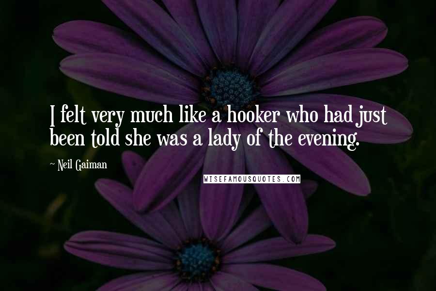 Neil Gaiman Quotes: I felt very much like a hooker who had just been told she was a lady of the evening.