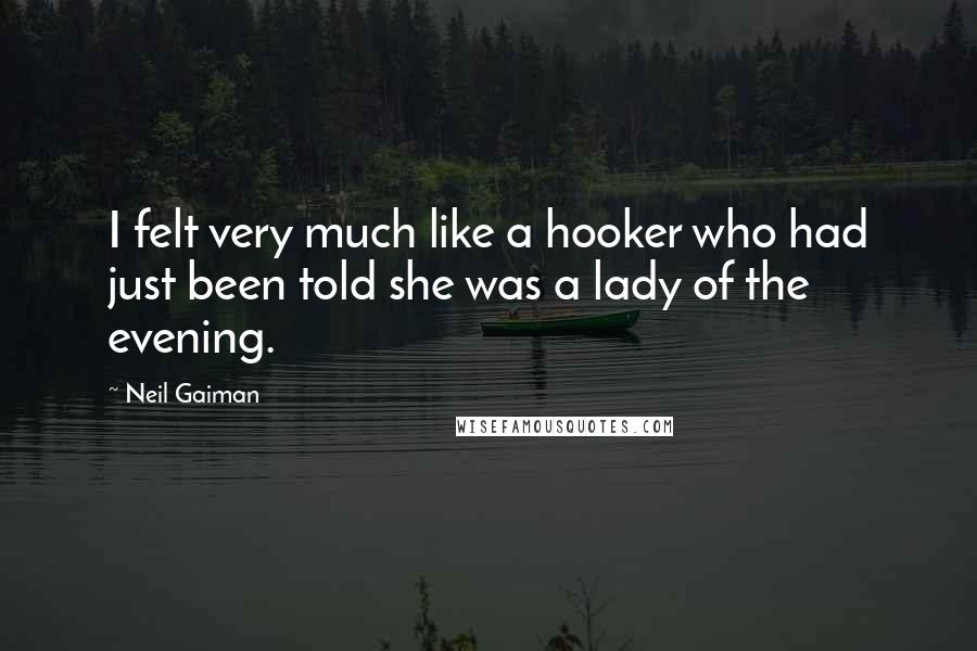 Neil Gaiman Quotes: I felt very much like a hooker who had just been told she was a lady of the evening.