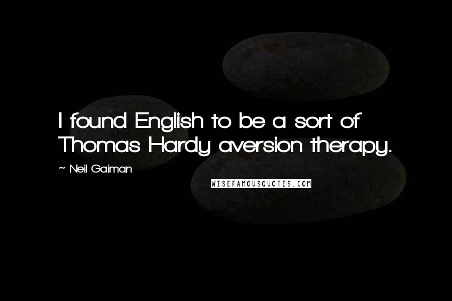 Neil Gaiman Quotes: I found English to be a sort of Thomas Hardy aversion therapy.