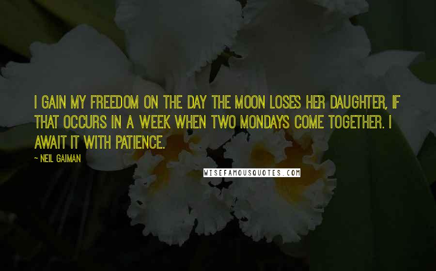 Neil Gaiman Quotes: I gain my freedom on the day the moon loses her daughter, if that occurs in a week when two Mondays come together. I await it with patience.