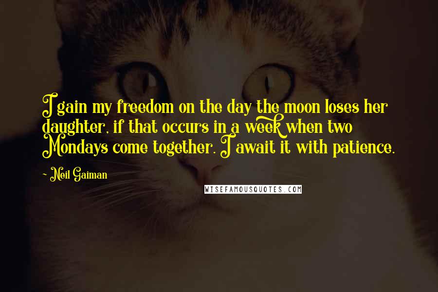 Neil Gaiman Quotes: I gain my freedom on the day the moon loses her daughter, if that occurs in a week when two Mondays come together. I await it with patience.