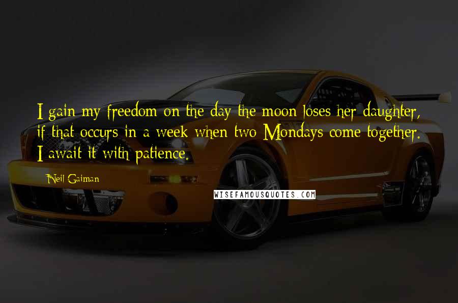 Neil Gaiman Quotes: I gain my freedom on the day the moon loses her daughter, if that occurs in a week when two Mondays come together. I await it with patience.
