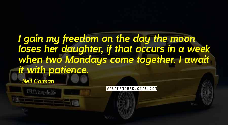 Neil Gaiman Quotes: I gain my freedom on the day the moon loses her daughter, if that occurs in a week when two Mondays come together. I await it with patience.