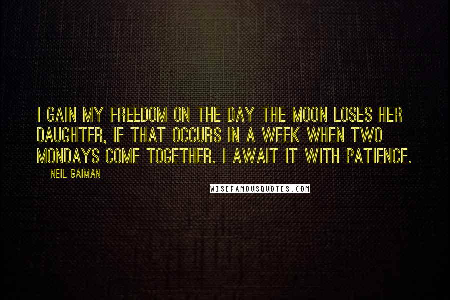 Neil Gaiman Quotes: I gain my freedom on the day the moon loses her daughter, if that occurs in a week when two Mondays come together. I await it with patience.