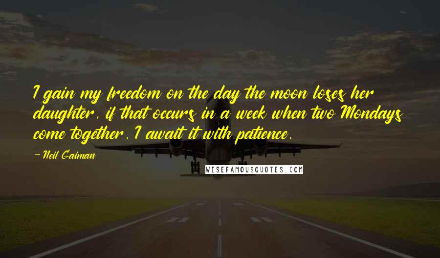 Neil Gaiman Quotes: I gain my freedom on the day the moon loses her daughter, if that occurs in a week when two Mondays come together. I await it with patience.