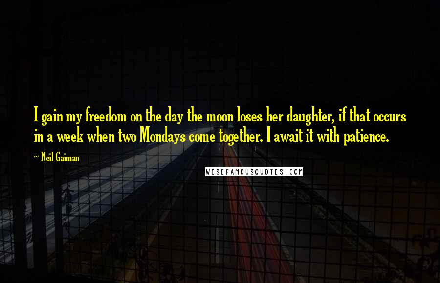 Neil Gaiman Quotes: I gain my freedom on the day the moon loses her daughter, if that occurs in a week when two Mondays come together. I await it with patience.