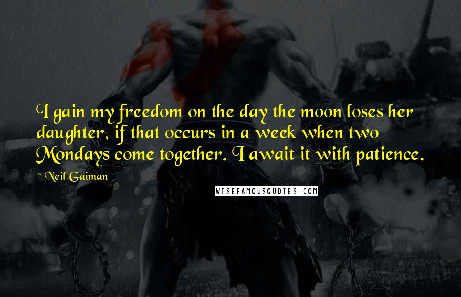 Neil Gaiman Quotes: I gain my freedom on the day the moon loses her daughter, if that occurs in a week when two Mondays come together. I await it with patience.