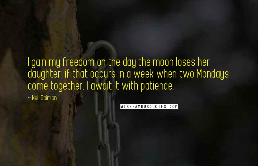 Neil Gaiman Quotes: I gain my freedom on the day the moon loses her daughter, if that occurs in a week when two Mondays come together. I await it with patience.