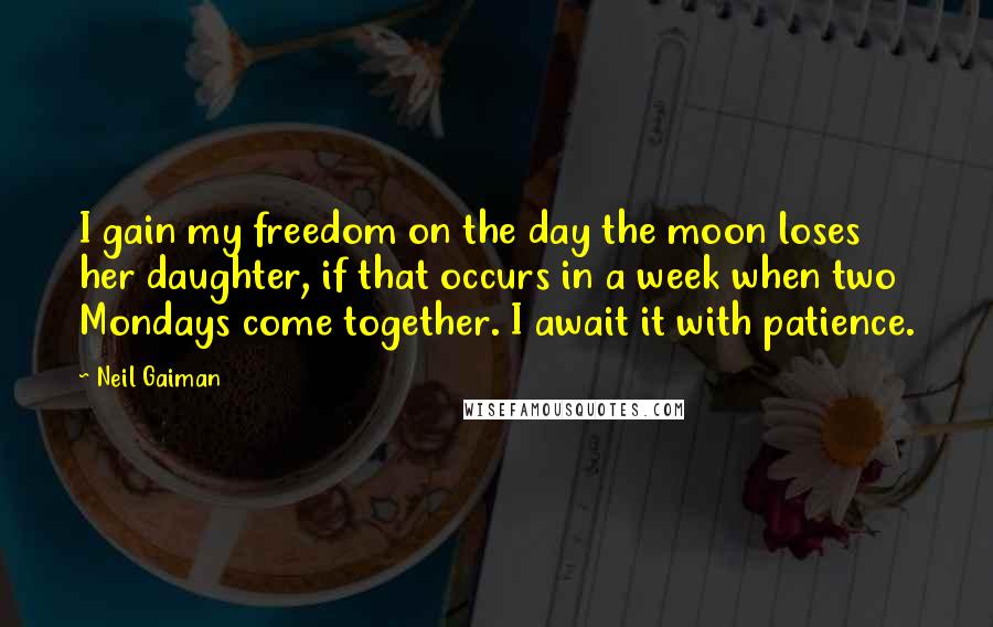 Neil Gaiman Quotes: I gain my freedom on the day the moon loses her daughter, if that occurs in a week when two Mondays come together. I await it with patience.