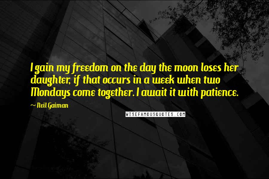 Neil Gaiman Quotes: I gain my freedom on the day the moon loses her daughter, if that occurs in a week when two Mondays come together. I await it with patience.