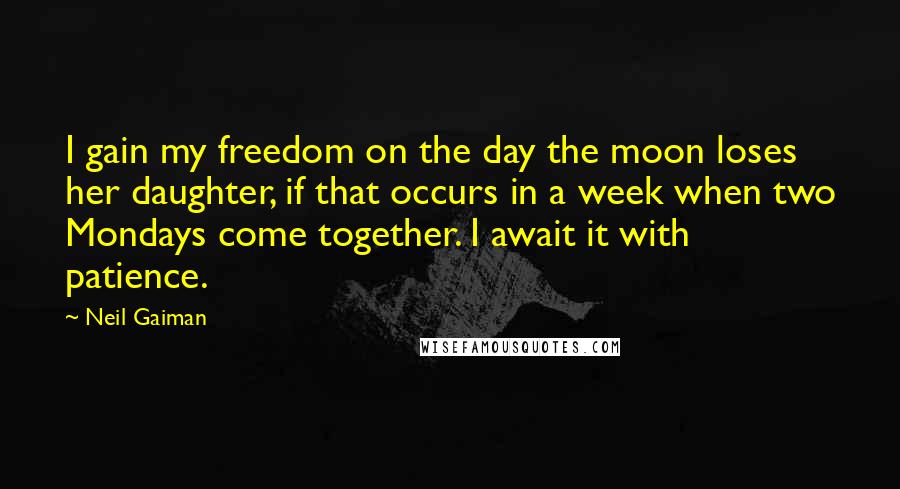 Neil Gaiman Quotes: I gain my freedom on the day the moon loses her daughter, if that occurs in a week when two Mondays come together. I await it with patience.