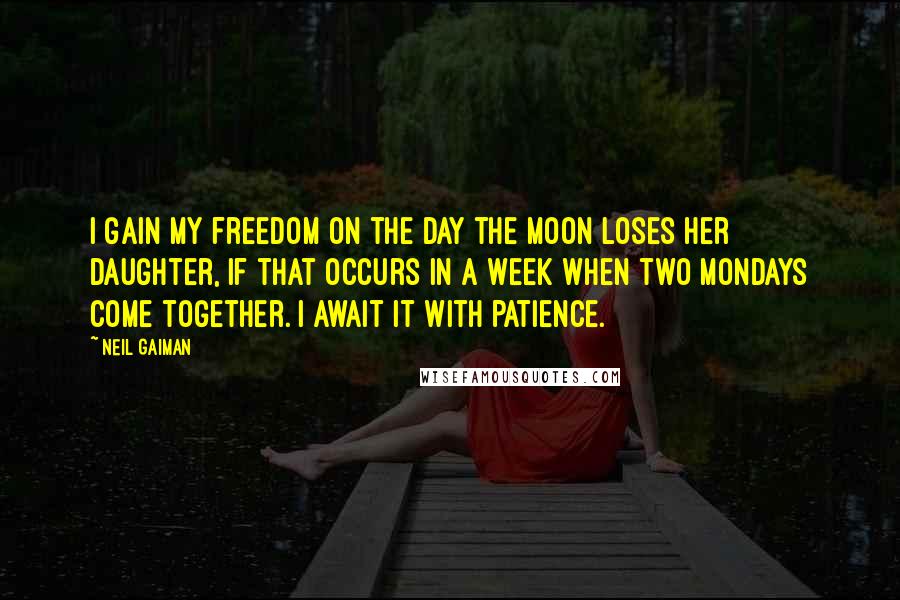 Neil Gaiman Quotes: I gain my freedom on the day the moon loses her daughter, if that occurs in a week when two Mondays come together. I await it with patience.