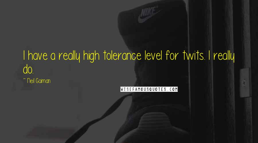 Neil Gaiman Quotes: I have a really high tolerance level for twits. I really do.