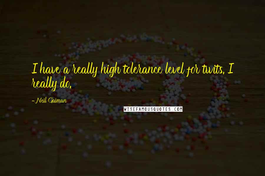 Neil Gaiman Quotes: I have a really high tolerance level for twits. I really do.