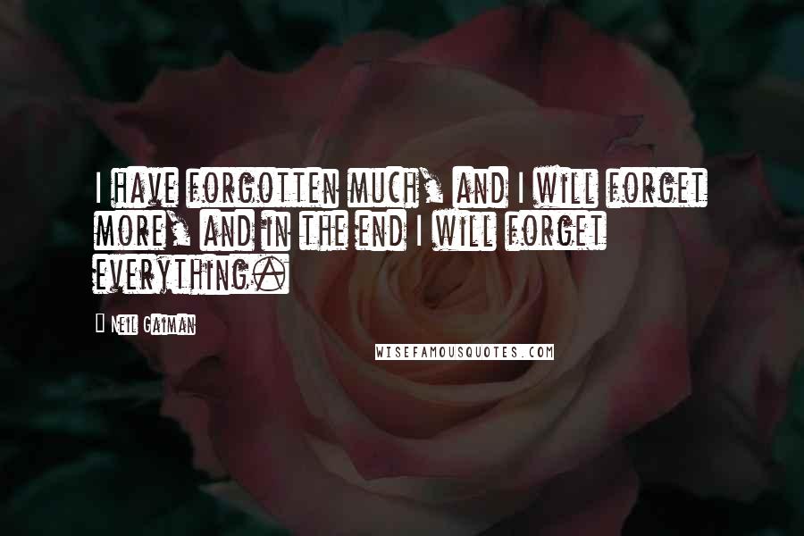 Neil Gaiman Quotes: I have forgotten much, and I will forget more, and in the end I will forget everything.