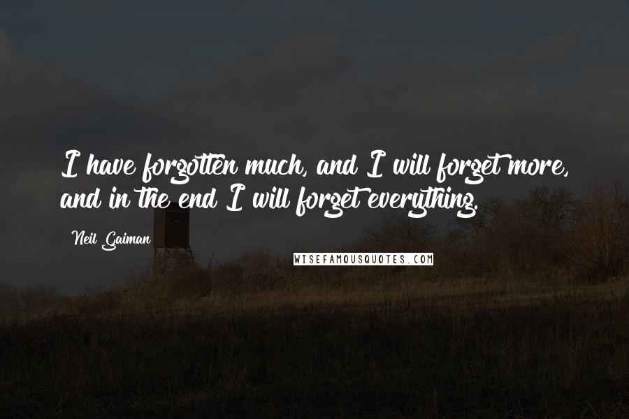 Neil Gaiman Quotes: I have forgotten much, and I will forget more, and in the end I will forget everything.