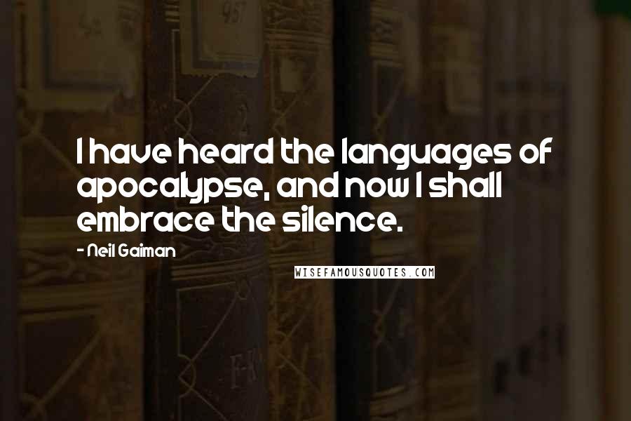 Neil Gaiman Quotes: I have heard the languages of apocalypse, and now I shall embrace the silence.