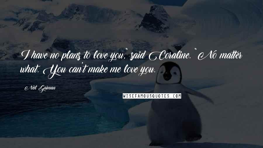 Neil Gaiman Quotes: I have no plans to love you," said Coraline. "No matter what. You can't make me love you.