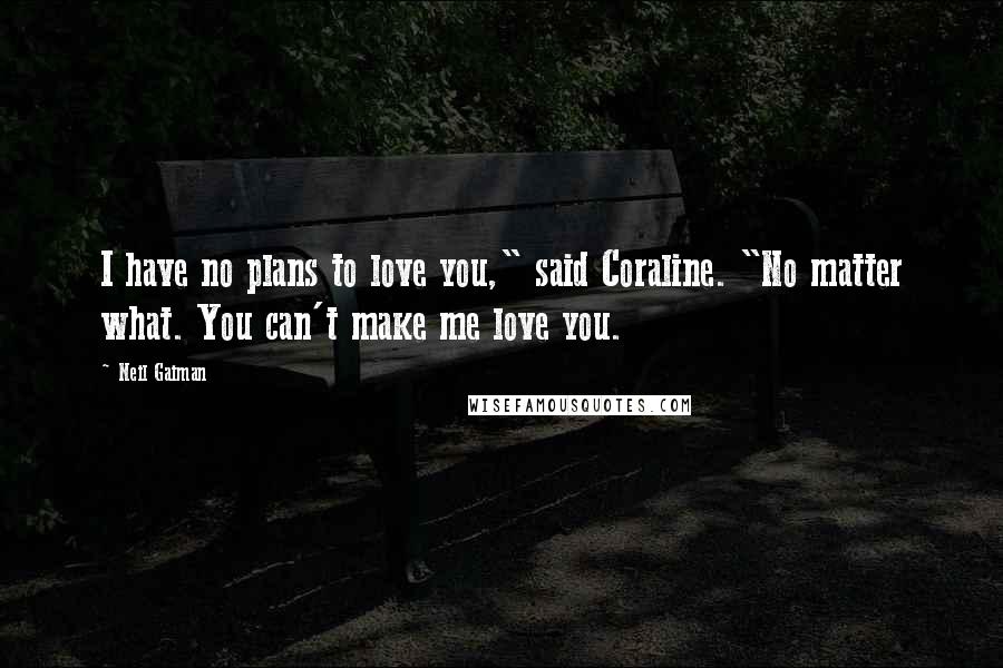 Neil Gaiman Quotes: I have no plans to love you," said Coraline. "No matter what. You can't make me love you.