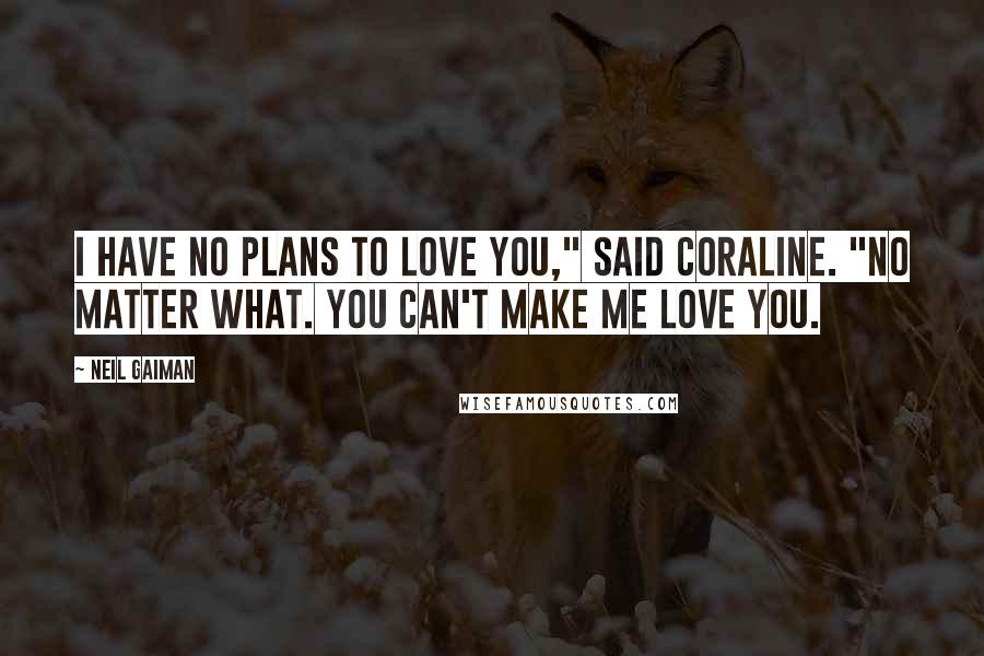 Neil Gaiman Quotes: I have no plans to love you," said Coraline. "No matter what. You can't make me love you.