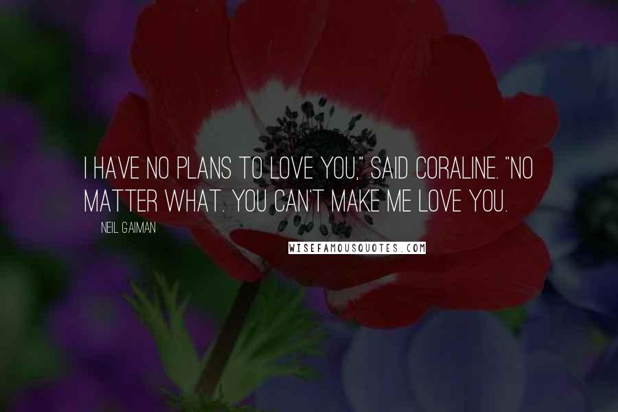 Neil Gaiman Quotes: I have no plans to love you," said Coraline. "No matter what. You can't make me love you.