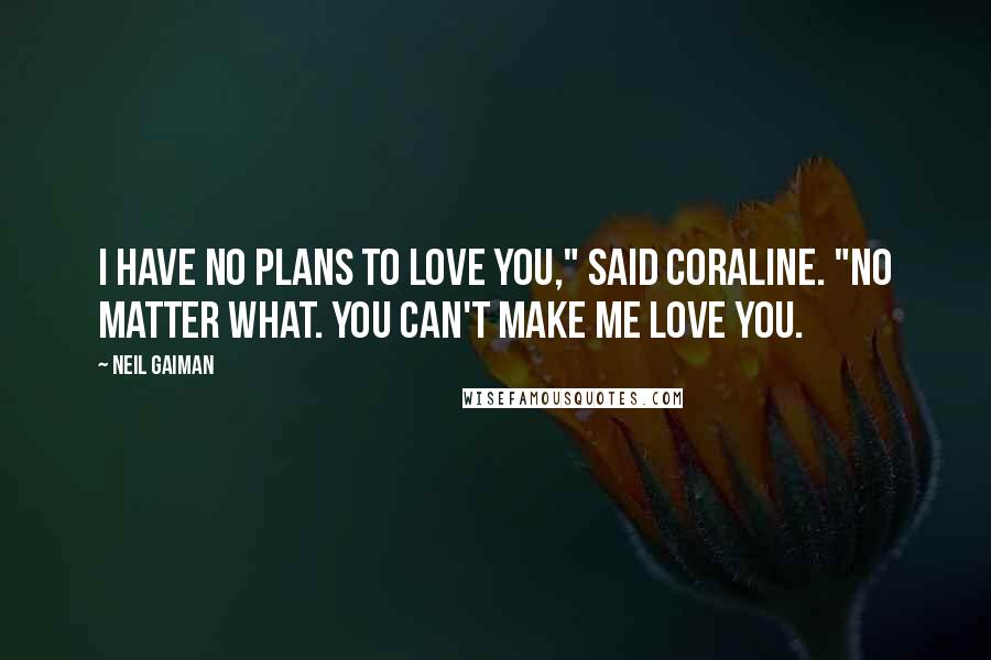 Neil Gaiman Quotes: I have no plans to love you," said Coraline. "No matter what. You can't make me love you.