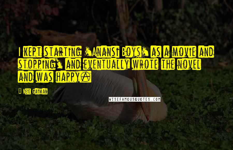 Neil Gaiman Quotes: I kept starting 'Anansi Boys' as a movie and stopping, and eventually wrote the novel and was happy.