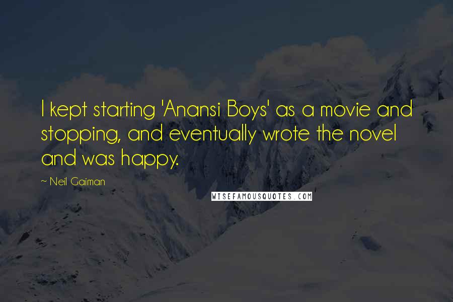 Neil Gaiman Quotes: I kept starting 'Anansi Boys' as a movie and stopping, and eventually wrote the novel and was happy.