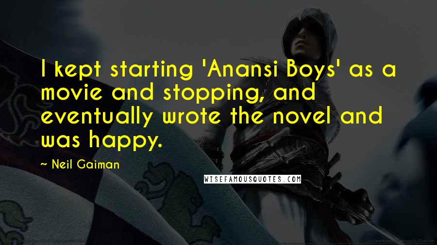 Neil Gaiman Quotes: I kept starting 'Anansi Boys' as a movie and stopping, and eventually wrote the novel and was happy.