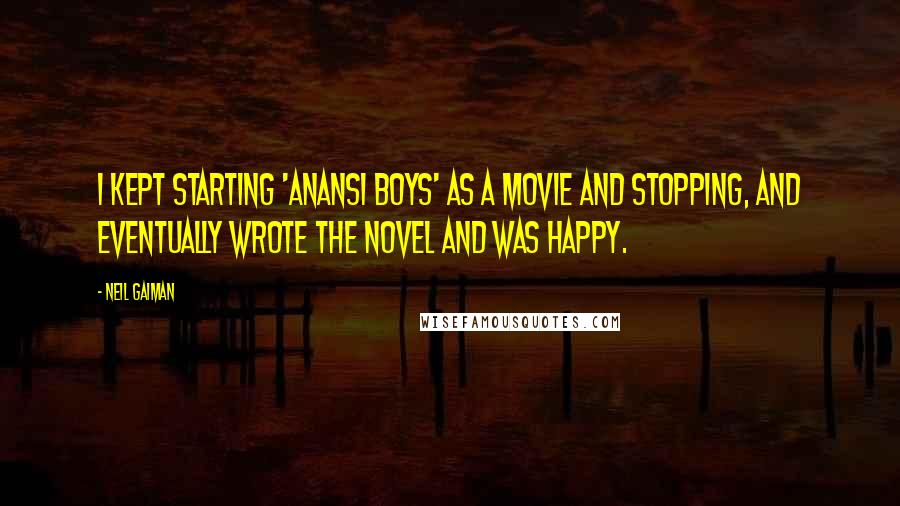 Neil Gaiman Quotes: I kept starting 'Anansi Boys' as a movie and stopping, and eventually wrote the novel and was happy.