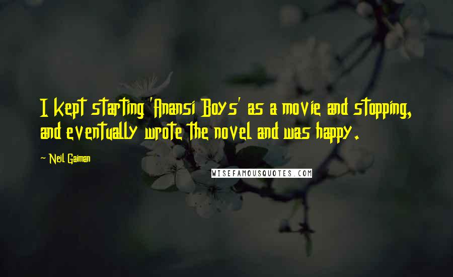 Neil Gaiman Quotes: I kept starting 'Anansi Boys' as a movie and stopping, and eventually wrote the novel and was happy.