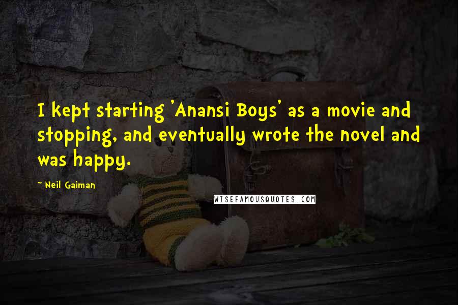 Neil Gaiman Quotes: I kept starting 'Anansi Boys' as a movie and stopping, and eventually wrote the novel and was happy.