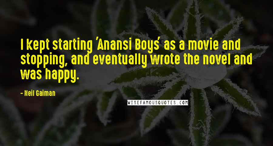 Neil Gaiman Quotes: I kept starting 'Anansi Boys' as a movie and stopping, and eventually wrote the novel and was happy.