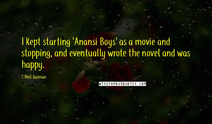 Neil Gaiman Quotes: I kept starting 'Anansi Boys' as a movie and stopping, and eventually wrote the novel and was happy.