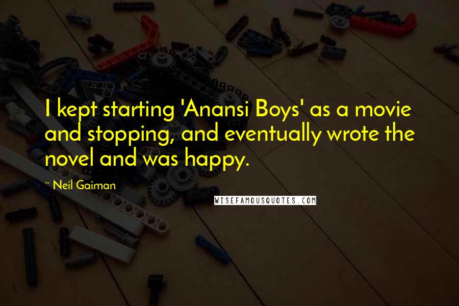 Neil Gaiman Quotes: I kept starting 'Anansi Boys' as a movie and stopping, and eventually wrote the novel and was happy.