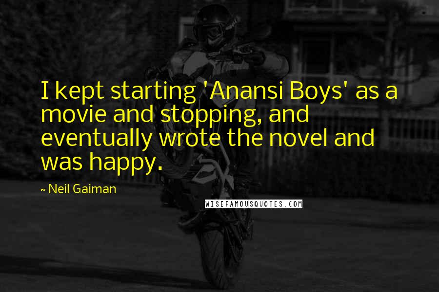 Neil Gaiman Quotes: I kept starting 'Anansi Boys' as a movie and stopping, and eventually wrote the novel and was happy.