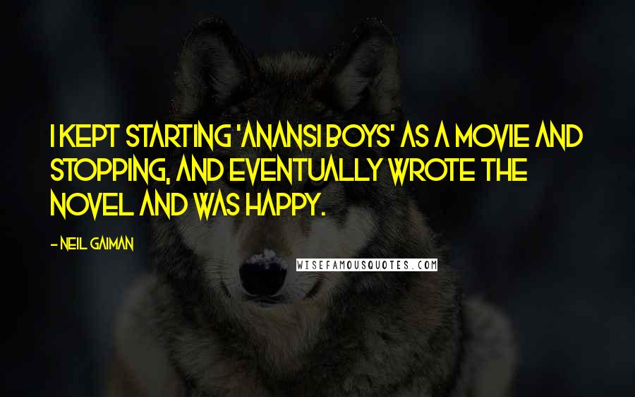 Neil Gaiman Quotes: I kept starting 'Anansi Boys' as a movie and stopping, and eventually wrote the novel and was happy.