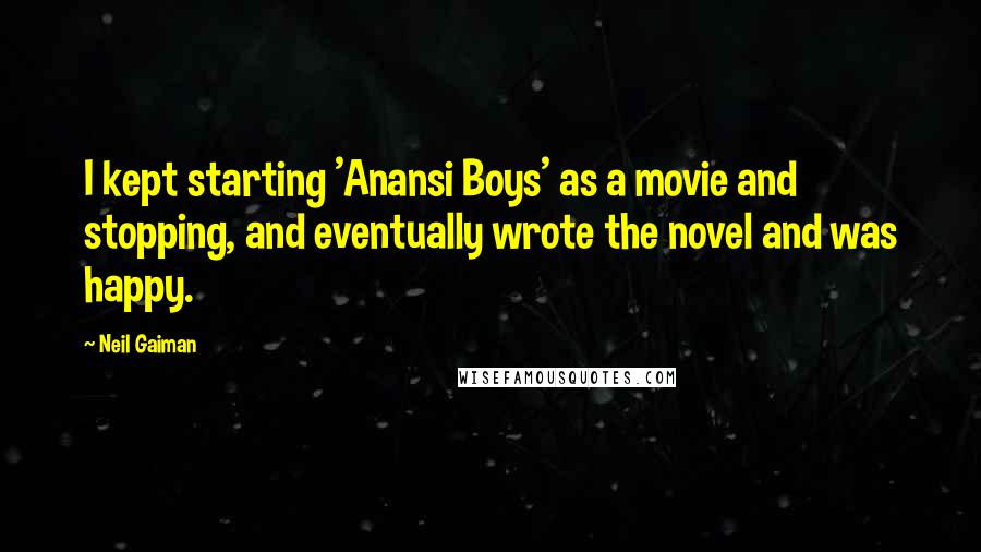 Neil Gaiman Quotes: I kept starting 'Anansi Boys' as a movie and stopping, and eventually wrote the novel and was happy.