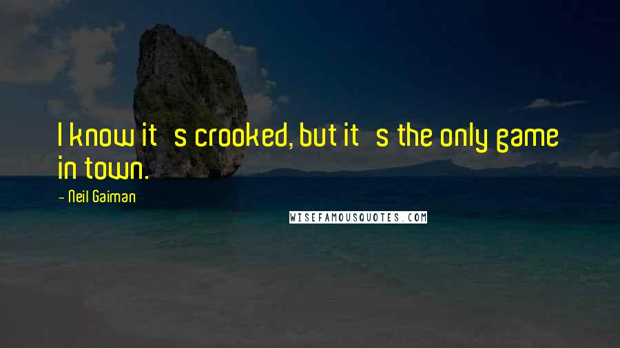 Neil Gaiman Quotes: I know it's crooked, but it's the only game in town.